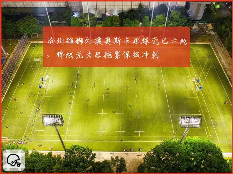 沧州雄狮外援奥斯卡进球荒已六轮，锋线无力恐拖累保级冲刺
