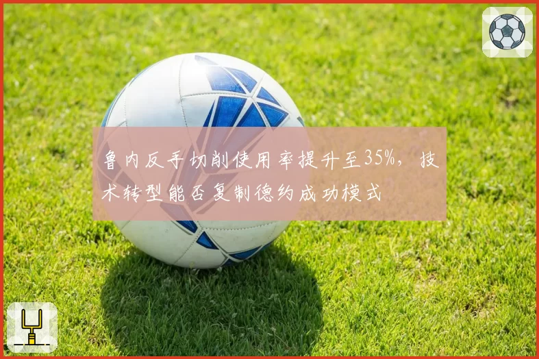 鲁内反手切削使用率提升至35%，技术转型能否复制德约成功模式