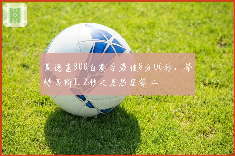 莱德基800自赛季最佳8分06秒,蒂特马斯1.2秒之差屈居第二