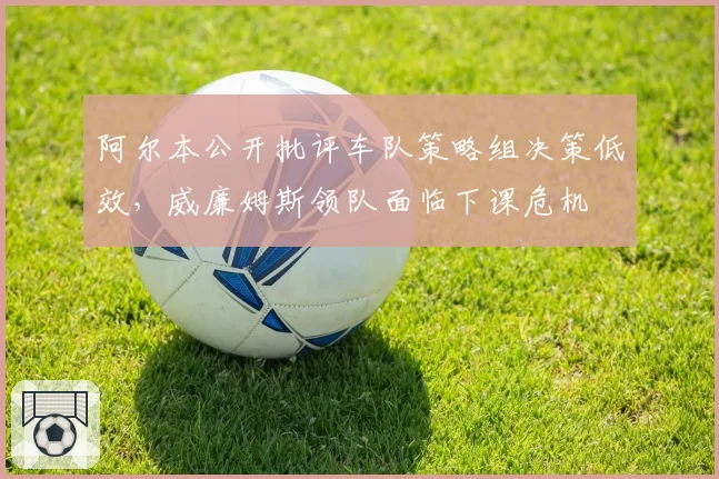 阿尔本公开批评车队策略组决策低效，威廉姆斯领队面临下课危机
