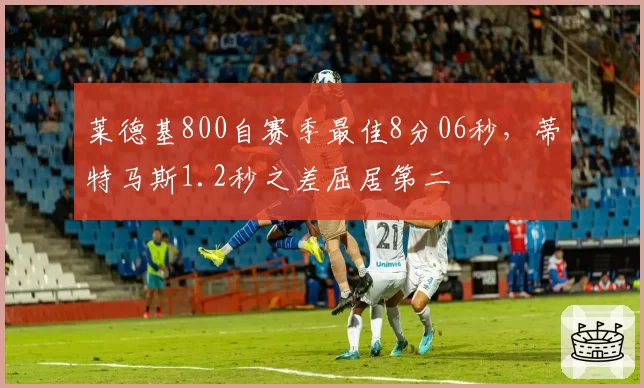 莱德基800自赛季最佳8分06秒，蒂特马斯1.2秒之差屈居第二