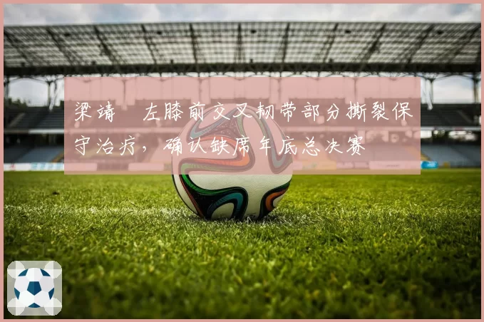 梁靖崑左膝前交叉韧带部分撕裂保守治疗，确认缺席年底总决赛