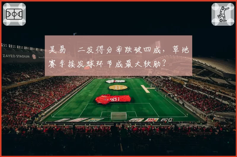 吴易昺二发得分率跌破四成，草地赛季接发球环节成最大软肋？