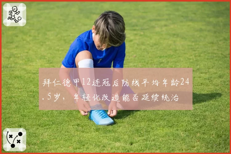 拜仁德甲12连冠后防线平均年龄24.5岁，年轻化改造能否延续统治