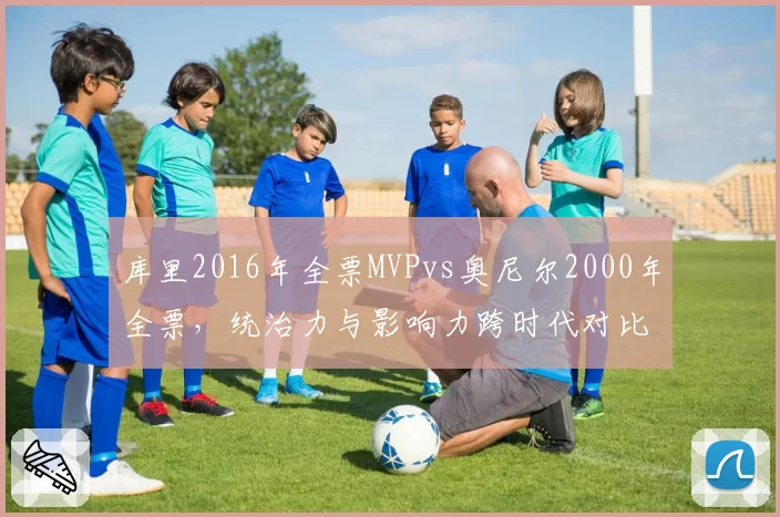 库里2016年全票MVPvs奥尼尔2000年全票，统治力与影响力跨时代对比